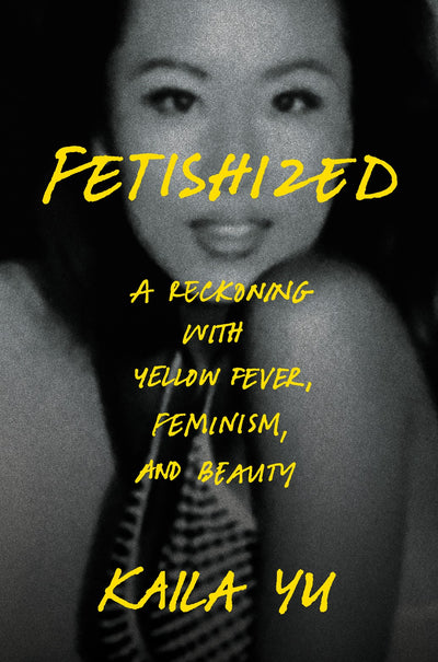 Fetishized:  A Reckoning with Yellow Fever, Feminism, and Beauty